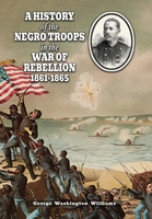 A History of the Negro Troops in the War of Rebellion 1861-1865 1474541313 Book Cover