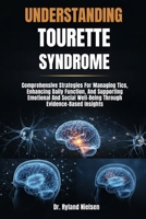 UNDERSTANDING TOURETTE SYNDROME: Comprehensive Strategies For Managing Tics, Enhancing Daily Function, And Supporting Emotional And Social Well-Being Through Evidence-Based Insights B0FRZG5TFP Book Cover