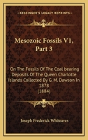 Mesozoic Fossils V1, Part 3: On The Fossils Of The Coal bearing Deposits Of The Queen Charlotte Islands Collected By G. M. Dawson In 1878 116804734X Book Cover