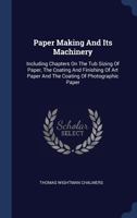Paper Making and Its Machinery: Including Chapters on the Tub Sizing of Paper, the Coating and Finishing of Art Paper and the Coating of Photographic Paper 1377175537 Book Cover