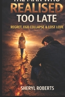 The Man who Realised Too Late: Regret, Ego Collapse & Lost Love (The Male Regret Series) B0GRLBQ25B Book Cover