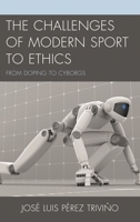 The Challenges of Modern Sport to Ethics: From Doping to Cyborgs 0739179985 Book Cover