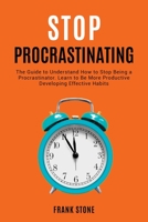 Stop Procrastination: The Guide to Understand How to Stop Being a Procrastinator. Learn to Be More Productive Developing Effective Habits 191425158X Book Cover