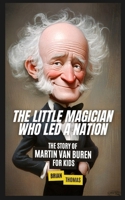 The Little Magician Who Led a Nation: The Story of Martin Van Buren For Kids B0DZF6M4LS Book Cover
