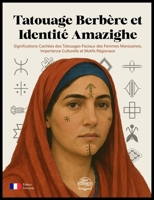 Tatouage Berbère et Identité Amazighe: Significations Cachées des Tatouages Faciaux des Femmes Marocaines, Importance Culturelle et Motifs Régionaux (French Edition) B0FBKWZD71 Book Cover