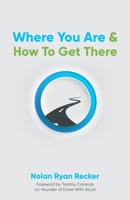 Where You Are & How To Get There: A Guide To Rediscovering A Life-Story Worth Living 0578288540 Book Cover