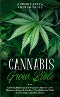 The Cannabis Grow Bible: Growing Marijuana For Beginners How to Grow Marijuana Indoor & Outdoor, The Definitive Guide - Step by Step, Cannabis Strains 1801097585 Book Cover