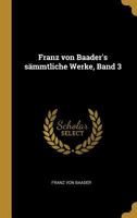Franz Von Baader's Smmtliche Werke, Band 3 0274226146 Book Cover