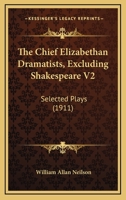 The Chief Elizabethan Dramatists, Excluding Shakespeare V2: Selected Plays 0548810427 Book Cover