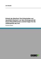 Einheit der Muslime? Die Einheitsidee von Ayatollah Khomeini vor dem Hintergrund der Sunna-Shia-Differenzen und die Folgen f�r die Au�enpolitik des Iran 3640844858 Book Cover