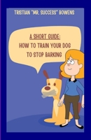 A Short Guide: How To Train Your Dog to Stop Barking 1300912081 Book Cover