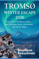 Tromsø Winter Escape 2026: Experience Northern Lights, Dog Sledding, Snow Adventures and Arctic Magic B0G5Q63KWP Book Cover