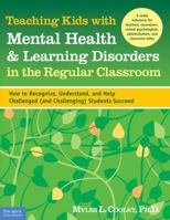 Teaching Kids With Mental Health and Learning Disorders in the Regular Classroom: How to Recognize, Understand, and Help Challenged (And Challenging) Students Succeed