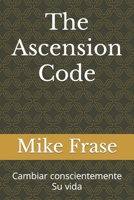 The Ascension Code: Cambiar conscientemente Su vida (Spanish Edition) B0CKTFTJT4 Book Cover