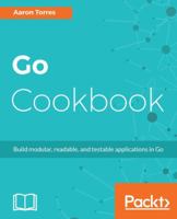 Go Cookbook: Build modular, readable, and testable applications in Go 1783286830 Book Cover