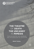 The Theatre of Death - The Uncanny in Mimesis: Tadeusz Kantor, Aby Warburg, and an Iconology of the Actor 1137478713 Book Cover