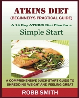 THE ATKINS DIET (A Beginner's Practical Guide): A Comprehensive Quick-Start Guide to Shredding Weight and Feeling Great: A 14 Day Diet Plan for a Simple Start (Atkins for beginners, Atkins......, Atki 1950772179 Book Cover