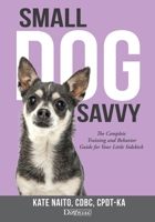 Small Dog Savvy : The Complete Training and Behavior Guide for Your Little Sidekick 161781301X Book Cover