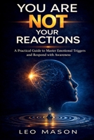 You Are Not Your Reactions: A Practical Guide to Master Emotional Triggers and Respond with Awareness B0GSWT263D Book Cover