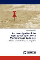 An Investigation into Geospatial Tools for a Multipurpose Cadastre: A Digital Cadastre Prototype for Bangladesh 3845472901 Book Cover