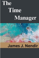 The Time Manager: How to Properly Manage Your Time as an Entrepreneur and Professional B0BXNMTJTQ Book Cover