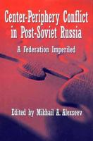 Center-Periphery Conflict in Post-Soviet Russia: A Federation Imperiled 0312217374 Book Cover