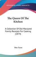 The Queen of the Kitchen: A Collection of Old Maryland Family Receipts for Cooking: Containing 1007 Practical and Useful Receipts, All of Which Have Been Tried and Approved, and Been in Use for Many Y 1013838602 Book Cover