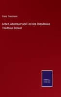 Leben, Abenteuer und Tod des Theodosius Thaddäus Donner 1272501957 Book Cover