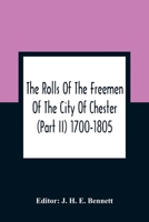 The Rolls of the Freemen of the City of Chester: Part II, 1700 - 1805 Transcribed and Edited by J.H.E. Bennett 9354364098 Book Cover