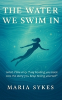 The Water We Swim In: ....what if the only thing holding you back was the story you keep telling yourself! B0FKGBJJM2 Book Cover