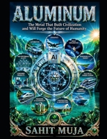 ALUMINUM: The Metal That Built Civilization and Will Forge the Future of Humanity B0HD8V56YH Book Cover