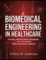 BioMedical Engineering in Healthcare: Principles, Medical Devices, Biomaterials, and AI Innovations Transforming Modern Medicine B0GSQCYL97 Book Cover