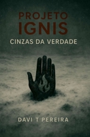 Projeto Ignis - Cinzas da Verdade: Quando a mentira se torna lei, a verdade só sobrevive em cinzas. (Portuguese Edition) B0FPMM3HSB Book Cover