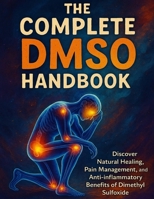 The Complete DMSO Handbook: Discover Natural Healing, Pain Management, and Anti-Inflammatory Benefits of Dimethyl Sulfoxide 4746380228 Book Cover