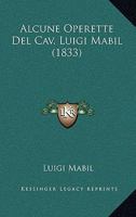 Alcune Operette Del Cav. Luigi Mabil (1833) 1149100486 Book Cover