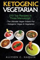 Ketogenic Vegetarian: 210 Recipes in Two Manuscripts: Vegan Instant Pot & Ketogenic Vegan 198603125X Book Cover