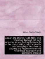 Acts of the Church, 1531-1885: The Church of England, Her Own Reformer 116407329X Book Cover
