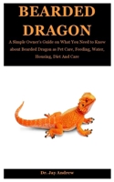 Bearded Dragon: A Simple Owner’s Guide on What You Need to Know about Bearded Dragon as Pet Care, Feeding, Water, Housing, Diet And Care B08KH97L33 Book Cover