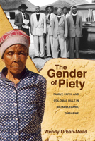 The Gender of Piety: Family, Faith, and Colonial Rule in Matabeleland, Zimbabwe 0821421573 Book Cover
