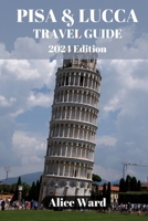 PISA & LUCCA TRAVEL GUIDE 2024: Pisa & Lucca Revealed: Hidden Treasures and Local Delights B0CGG8RY5G Book Cover
