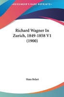Richard Wagner In Zurich, 1849-1858 V1 (1900) 1017975930 Book Cover