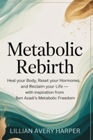 Metabolic Rebirth: Heal Your Body, Reset Your Hormones, and Reclaim Your Life — With Inspiration from Ben Azadi’s Metabolic Freedom B0FLWG5M6B Book Cover