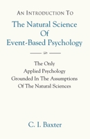 AN INTRODUCTION TO The Natural Science Of Event-Based Psychology: THE ONLY APPLIED PSYCHOLOGY GROUNDED IN THE ASSUMPTIONS OF THE NATURAL SCIENCES 1647182336 Book Cover