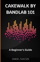 Cakewalk by BandLab 101: A Beginner's Guide B0C2SM65VR Book Cover