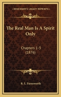 The Real Man Is A Spirit Only: Chapters 1-3 1120921236 Book Cover