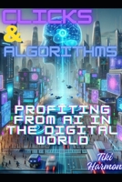 Clicks and Algorithms: Profiting from AI in the Digital World B0CTL642GG Book Cover