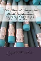 The Educated Tanzanian Youth Employment: Towards Improving Their Livelihoods 1547247436 Book Cover