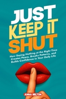 Just Keep It Shut: How Saying Nothing at the Right Time Creates Peace, Breaks Patterns, and Builds Confidence in Your Daily Life B0FTT97FWD Book Cover