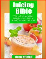 Juicing Bible: TOP 60 JUICING FOR WEIGHT LOSS, DETOX, ACNE, HEALTH & LIFE 1497460263 Book Cover