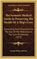 The Seaman's Medical Guide In Preserving The Health Of A Ship's Crew: Containing Plain Directions For The Use Of The Medicines In The Cure Of Diseases 143733914X Book Cover